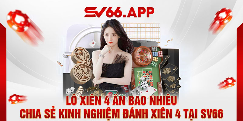 Lô Xiên 4 Ăn Bao Nhiêu – Chia Sẻ Kinh Nghiệm Đánh Xiên 4 Tại SV66