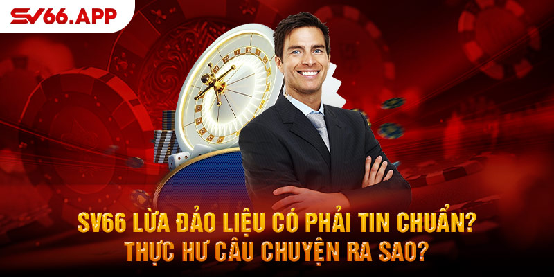 -sv66-lua-dao-lieu-co-phai-tin-chuan-thuc-hu-cau-chuyen-ra-sao