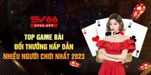 top-game-bai-doi-thuong-hap-dan-nhieu-nguoi-choi-nhat-2023