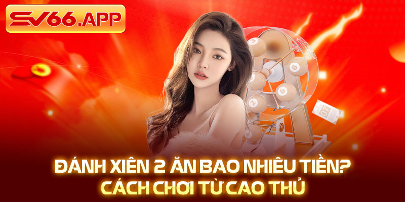 Đánh Xiên 2 Ăn Bao Nhiêu Tiền_ Cách Chơi Từ Cao Thủ